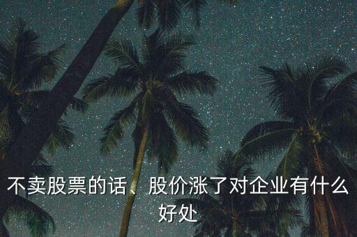 不賣股票的話、股價漲了對企業(yè)有什么好處