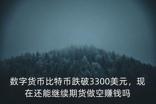 數(shù)字貨幣比特幣跌破3300美元，現(xiàn)在還能繼續(xù)期貨做空賺錢嗎