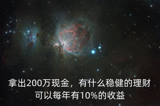 拿出200萬現(xiàn)金，有什么穩(wěn)健的理財可以每年有10%的收益