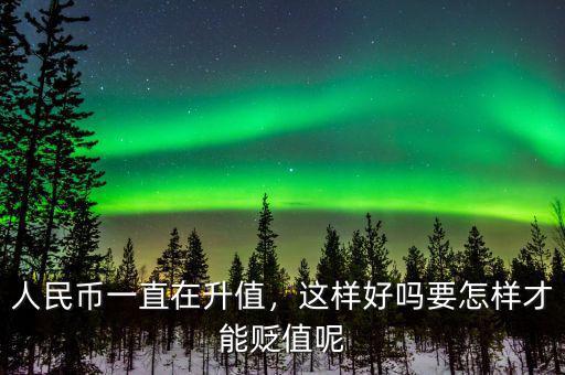 人民幣一直在升值，這樣好嗎要怎樣才能貶值呢