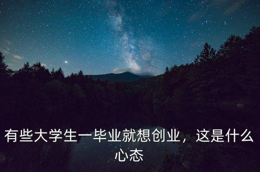 有些大學生一畢業(yè)就想創(chuàng)業(yè)，這是什么心態(tài)