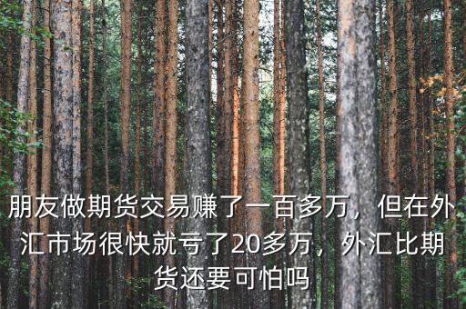 朋友做期貨交易賺了一百多萬(wàn)，但在外匯市場(chǎng)很快就虧了20多萬(wàn)，外匯比期貨還要可怕嗎
