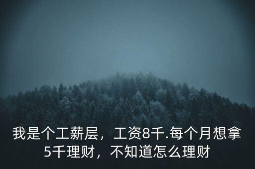 我是個工薪層，工資8千.每個月想拿5千理財，不知道怎么理財