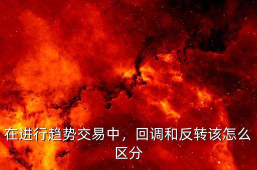 在進(jìn)行趨勢(shì)交易中，回調(diào)和反轉(zhuǎn)該怎么區(qū)分