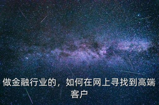 做金融行業(yè)的，如何在網(wǎng)上尋找到高端客戶