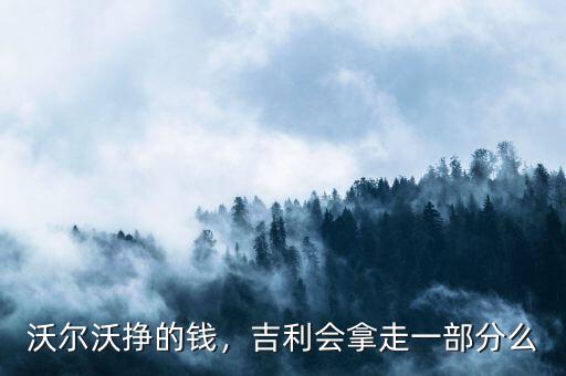 沃爾沃掙的錢，吉利會拿走一部分么