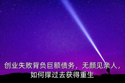 創(chuàng)業(yè)失敗背負(fù)巨額債務(wù)，無(wú)顏見(jiàn)親人，如何撐過(guò)去獲得重生