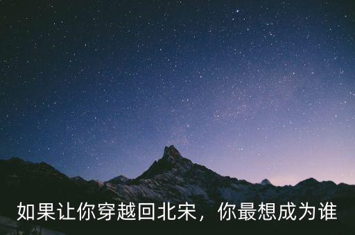 如果讓你穿越回北宋，你最想成為誰