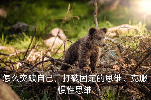 怎么突破自己，打破固定的思維，克服慣性思維