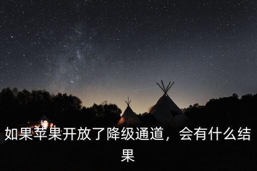 如果蘋果開放了降級通道，會有什么結(jié)果