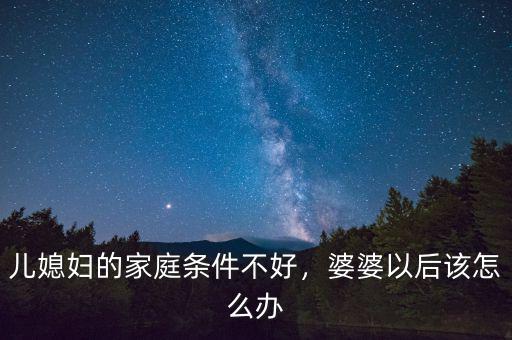 兒媳婦的家庭條件不好，婆婆以后該怎么辦
