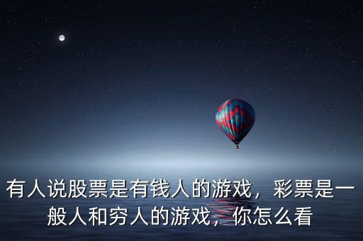 有人說股票是有錢人的游戲，彩票是一般人和窮人的游戲，你怎么看