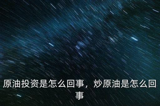 原油投資是怎么回事，炒原油是怎么回事