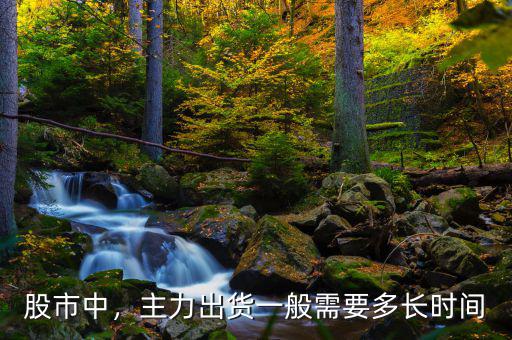 股市中，主力出貨一般需要多長(zhǎng)時(shí)間