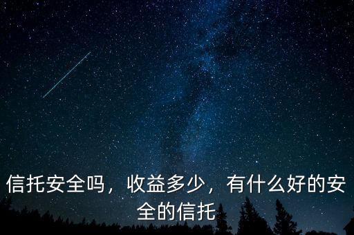 信托安全嗎，收益多少，有什么好的安全的信托