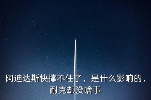 阿迪達斯快撐不住了，是什么影響的，耐克卻沒啥事