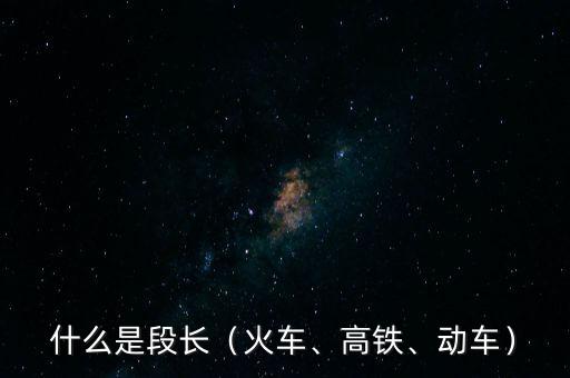 什么是段長(zhǎng)（火車、高鐵、動(dòng)車）