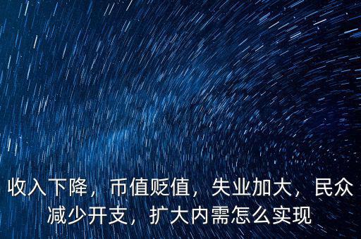 收入下降，幣值貶值，失業(yè)加大，民眾減少開支，擴大內(nèi)需怎么實現(xiàn)