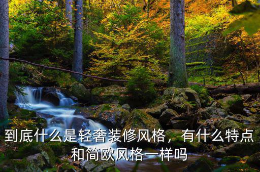到底什么是輕奢裝修風(fēng)格，有什么特點(diǎn)和簡歐風(fēng)格一樣嗎