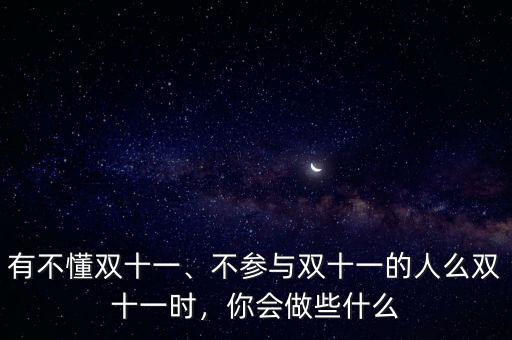 有不懂雙十一、不參與雙十一的人么雙十一時，你會做些什么