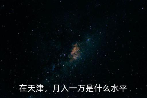 在天津，月入一萬是什么水平