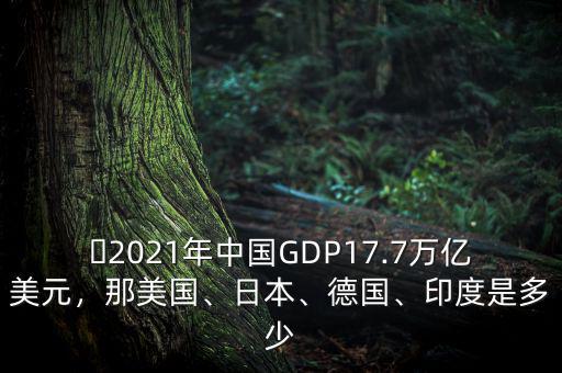 ?2021年中國GDP17.7萬億美元，那美國、日本、德國、印度是多少