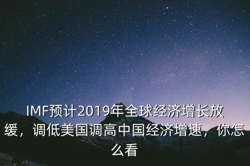 IMF預計2019年全球經(jīng)濟增長放緩，調(diào)低美國調(diào)高中國經(jīng)濟增速，你怎么看