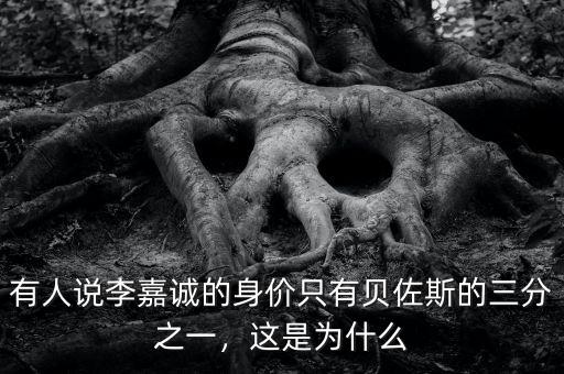 有人說(shuō)李嘉誠(chéng)的身價(jià)只有貝佐斯的三分之一，這是為什么