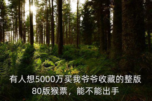 有人想5000萬買我爺爺收藏的整版80版猴票，能不能出手
