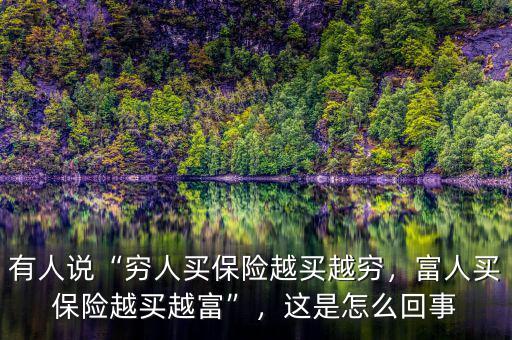有人說“窮人買保險(xiǎn)越買越窮，富人買保險(xiǎn)越買越富”，這是怎么回事
