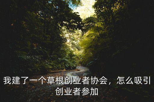 我建了一個(gè)草根創(chuàng)業(yè)者協(xié)會(huì)，怎么吸引創(chuàng)業(yè)者參加