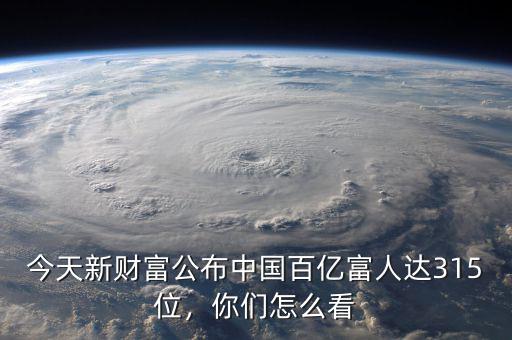 今天新財(cái)富公布中國百億富人達(dá)315位，你們怎么看