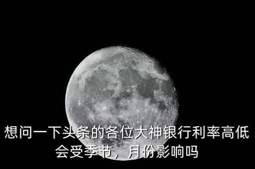 想問一下頭條的各位大神銀行利率高低會(huì)受季節(jié)，月份影響嗎