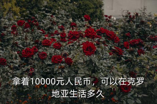 拿著10000元人民幣，可以在克羅地亞生活多久