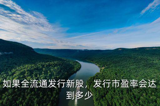 如果全流通發(fā)行新股，發(fā)行市盈率會達(dá)到多少