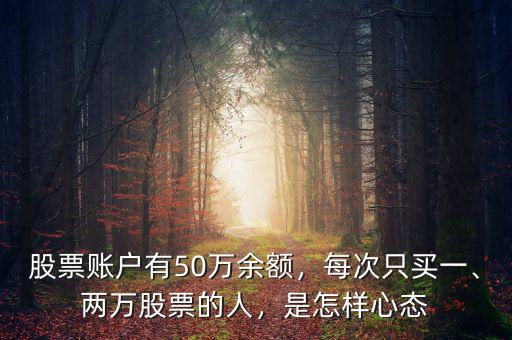 股票賬戶有50萬余額，每次只買一、兩萬股票的人，是怎樣心態(tài)