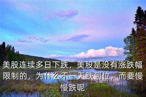 美股連續(xù)多日下跌，美股是沒(méi)有漲跌幅限制的，為什么不一天跌到位，而要慢慢跌呢