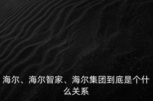 海爾、海爾智家、海爾集團(tuán)到底是個(gè)什么關(guān)系