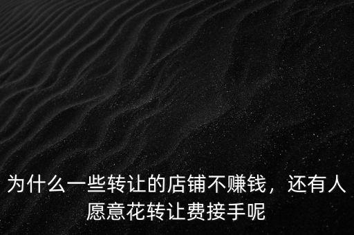 為什么一些轉(zhuǎn)讓的店鋪不賺錢，還有人愿意花轉(zhuǎn)讓費(fèi)接手呢