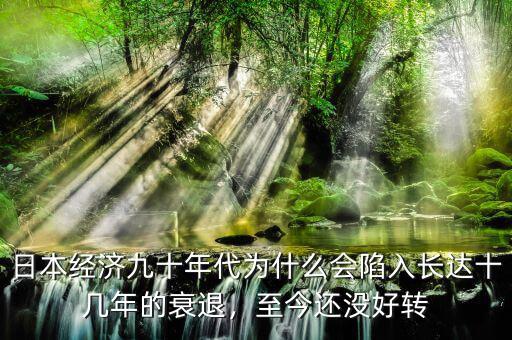 日本經(jīng)濟九十年代為什么會陷入長達十幾年的衰退，至今還沒好轉(zhuǎn)