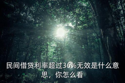 民間借貸利率超過36%無效是什么意思，你怎么看