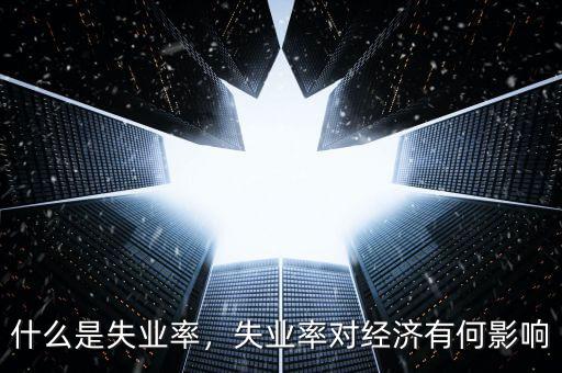 什么是失業(yè)率，失業(yè)率對經(jīng)濟有何影響