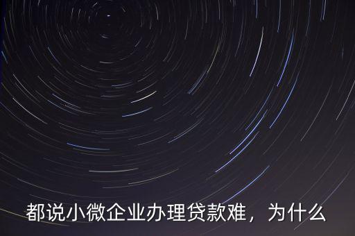 都說(shuō)小微企業(yè)辦理貸款難，為什么