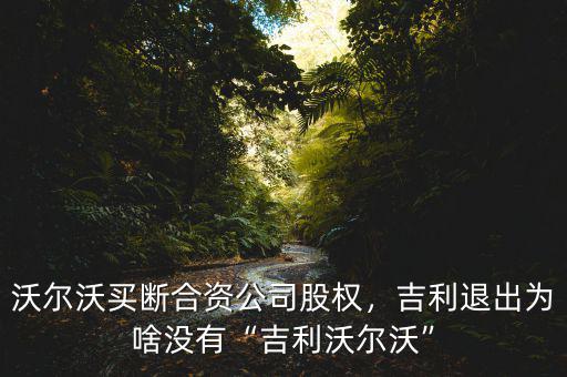 沃爾沃買斷合資公司股權(quán)，吉利退出為啥沒(méi)有“吉利沃爾沃”