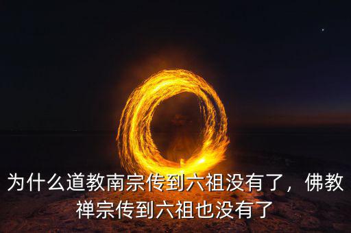 為什么道教南宗傳到六祖沒有了，佛教禪宗傳到六祖也沒有了