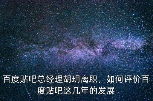 百度貼吧總經(jīng)理胡玥離職，如何評價百度貼吧這幾年的發(fā)展