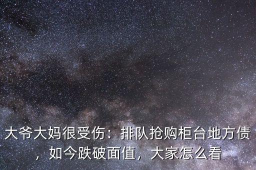 大爺大媽很受傷：排隊(duì)搶購(gòu)柜臺(tái)地方債，如今跌破面值，大家怎么看