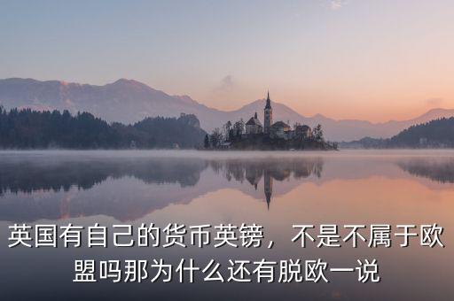 英國(guó)有自己的貨幣英鎊，不是不屬于歐盟嗎那為什么還有脫歐一說(shuō)