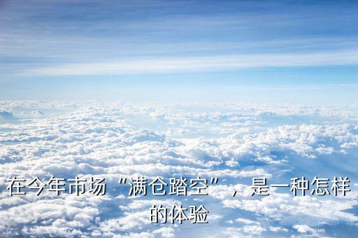 在今年市場(chǎng)“滿倉(cāng)踏空”，是一種怎樣的體驗(yàn)