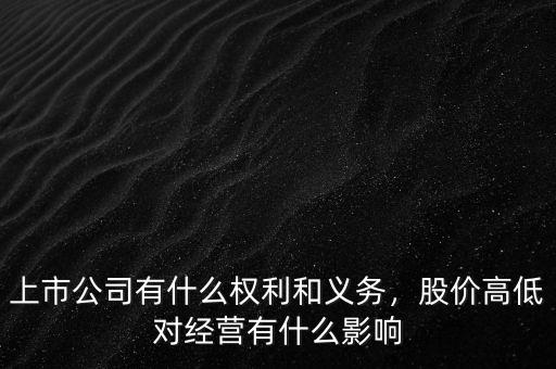 上市公司有什么權(quán)利和義務(wù)，股價(jià)高低對(duì)經(jīng)營(yíng)有什么影響
